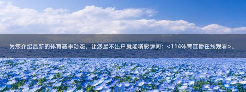 为您介绍最新的体育赛事动态，让您足不出户就能精彩瞬间：<114体育直播在线观看>。